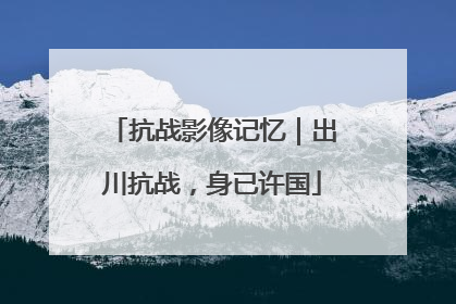 抗战影像记忆｜出川抗战，身已许国