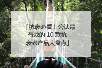 抗衰必看！公认最有效的 10 款抗衰老产品大盘点