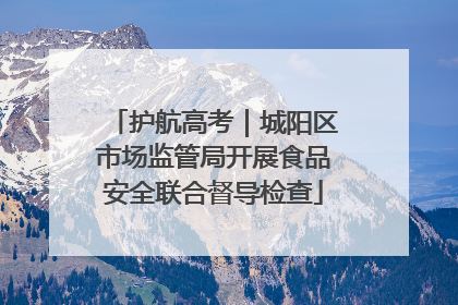 护航高考｜城阳区市场监管局开展食品安全联合督导检查