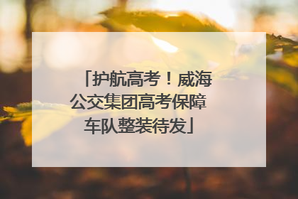 护航高考！威海公交集团高考保障车队整装待发