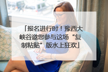报名进行时！豫西大峡谷邀您参与这场“复制粘贴”版水上狂欢