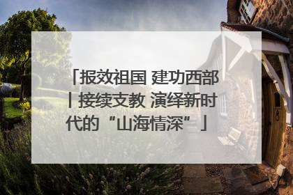 报效祖国 建功西部丨接续支教 演绎新时代的“山海情深”