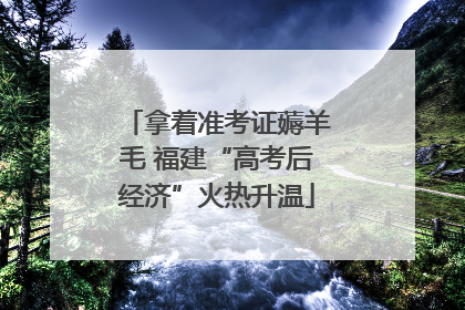 拿着准考证薅羊毛 福建“高考后经济”火热升温