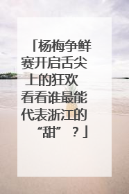 杨梅争鲜赛开启舌尖上的狂欢 看看谁最能代表浙江的“甜”？