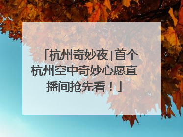 杭州奇妙夜∣首个杭州空中奇妙心愿直播间抢先看！