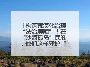 构筑荒漠化治理“法治屏障”！在“沙海孤岛”民勤，他们这样守护“沙退绿进”的生态奇迹