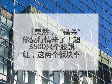 果然，“错杀”修复行情来了！超3500只个股飘红，这两个板块率先爆发