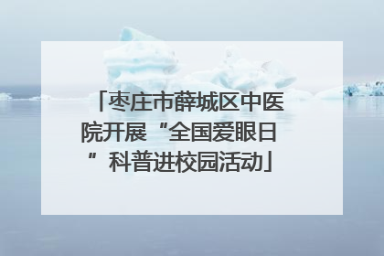 枣庄市薛城区中医院开展“全国爱眼日”科普进校园活动