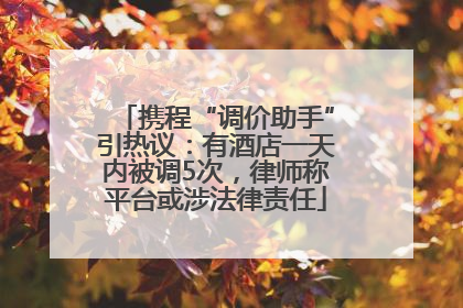 携程“调价助手”引热议：有酒店一天内被调5次，律师称平台或涉法律责任