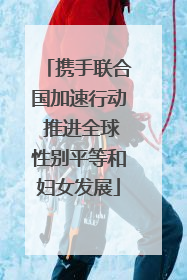 携手联合国加速行动 推进全球性别平等和妇女发展