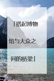 搭起博物馆与大众之间的桥梁