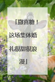 撒喜糖！这场集体婚礼很甜很浪漫