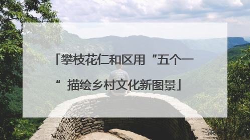 攀枝花仁和区用“五个一”描绘乡村文化新图景