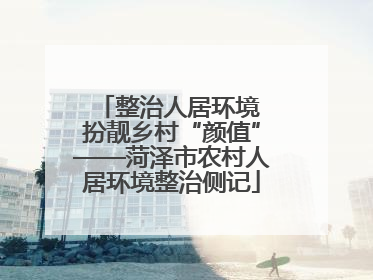 整治人居环境 扮靓乡村“颜值”——菏泽市农村人居环境整治侧记