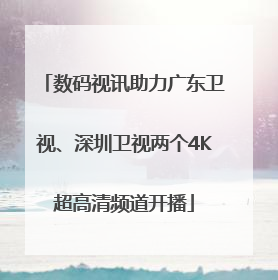 数码视讯助力广东卫视、深圳卫视两个4K超高清频道开播