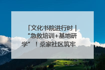 文化书院进行时｜“急救培训+基地研学”！桑家社区筑牢居民健康防线