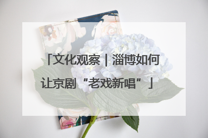 文化观察｜淄博如何让京剧“老戏新唱”