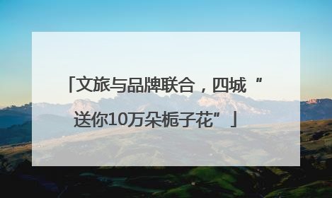 文旅与品牌联合，四城“送你10万朵栀子花”