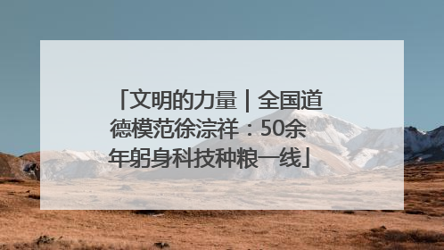 文明的力量｜全国道德模范徐淙祥：50余年躬身科技种粮一线