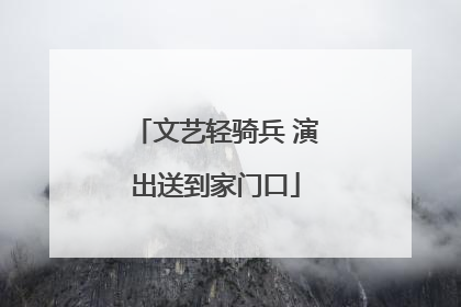 文艺轻骑兵 演出送到家门口