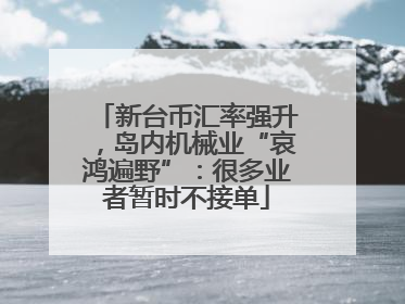 新台币汇率强升，岛内机械业“哀鸿遍野”：很多业者暂时不接单