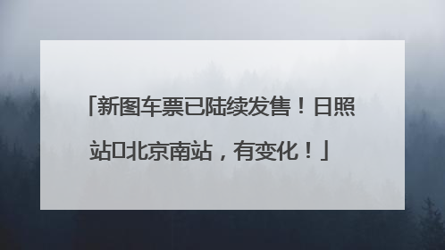 新图车票已陆续发售！日照站⇌北京南站，有变化！