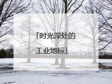 时光深处的工业地标