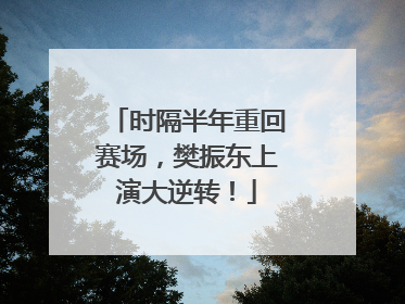 时隔半年重回赛场，樊振东上演大逆转！