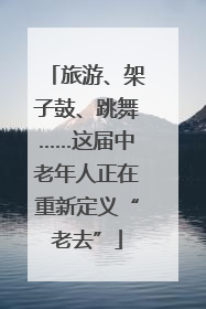 旅游、架子鼓、跳舞……这届中老年人正在重新定义“老去”