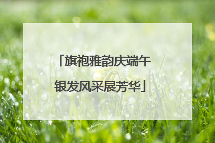 旗袍雅韵庆端午 银发风采展芳华