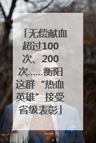 无偿献血超过100次、200次……衡阳这群“热血英雄”接受省级表彰