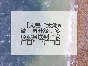 无锡“太湖e警”再升级，多项服务送到“家门口”“厂门口”“校门口”