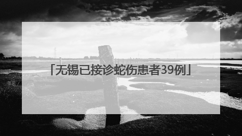 无锡已接诊蛇伤患者39例