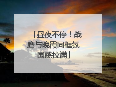 昼夜不停！战鹰与晚霞同框氛围感拉满
