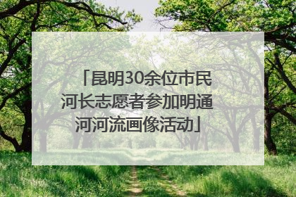 昆明30余位市民河长志愿者参加明通河河流画像活动