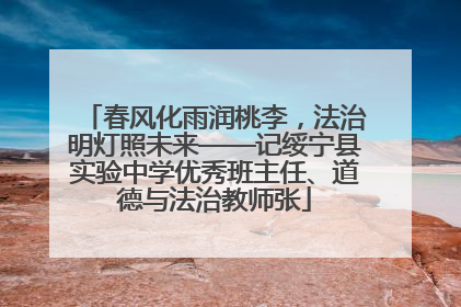 春风化雨润桃李，法治明灯照未来——记绥宁县实验中学优秀班主任、道德与法治教师张