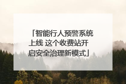 智能行人预警系统上线 这个收费站开启安全治理新模式