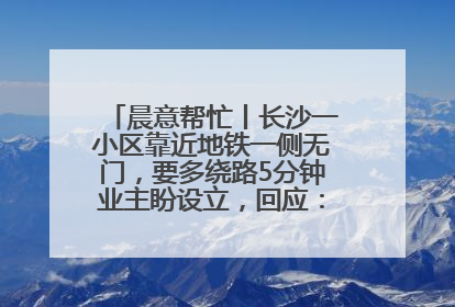 晨意帮忙丨长沙一小区靠近地铁一侧无门，要多绕路5分钟业主盼设立，回应：意见不一致