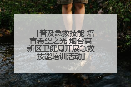 普及急救技能 培育希望之光 烟台高新区卫健局开展急救技能培训活动