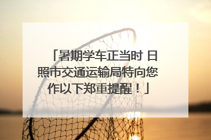 暑期学车正当时 日照市交通运输局特向您作以下郑重提醒！