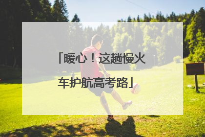 暖心！这趟慢火车护航高考路