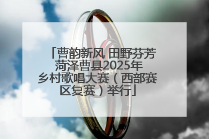 曹韵新风 田野芬芳 菏泽曹县2025年乡村歌唱大赛（西部赛区复赛）举行