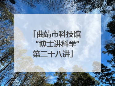曲靖市科技馆“博士讲科学”第三十八讲