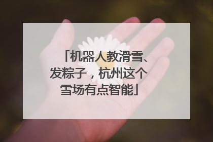 机器人教滑雪、发粽子，杭州这个雪场有点智能
