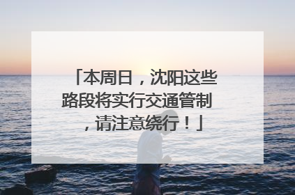 本周日，沈阳这些路段将实行交通管制，请注意绕行！