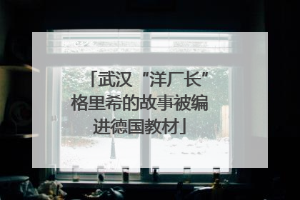 武汉“洋厂长”格里希的故事被编进德国教材