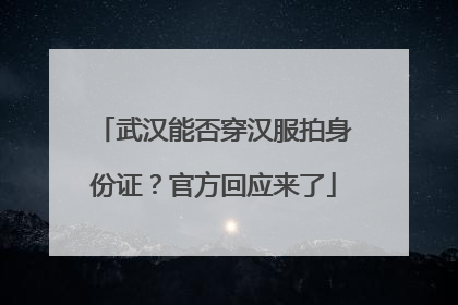 武汉能否穿汉服拍身份证？官方回应来了