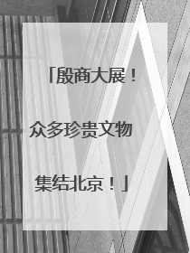 殷商大展！众多珍贵文物集结北京！