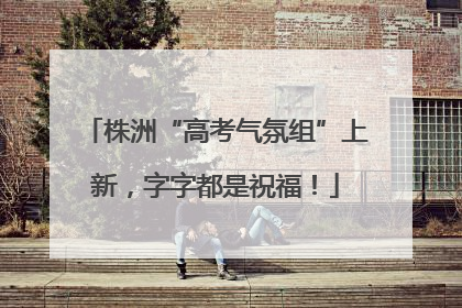 株洲“高考气氛组”上新，字字都是祝福！