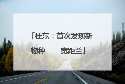 桂东：首次发现新物种——宽距兰